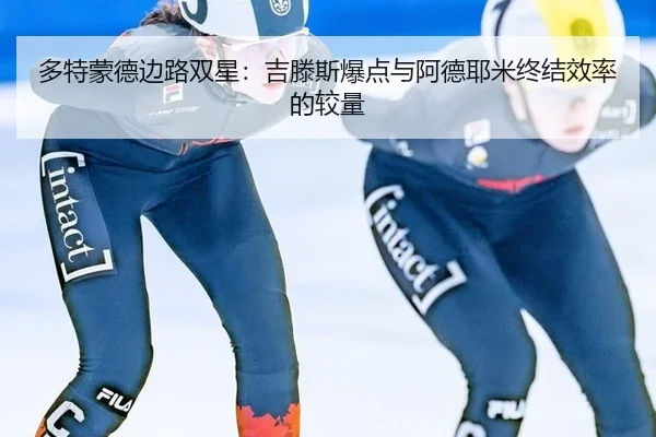多特蒙德边路双星：吉滕斯爆点与阿德耶米终结效率的较量